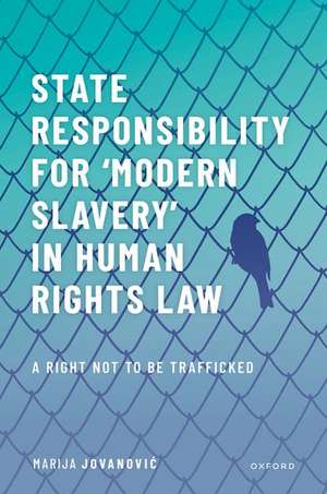 State Responsibility for ʻModern Slaveryʼ in Human Rights Law: A Right Not to Be Trafficked de Marija Jovanovic