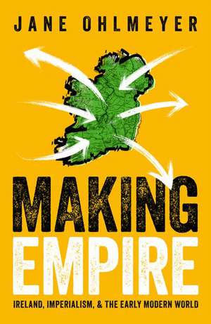 Making Empire: Ireland, Imperialism, and the Early Modern World de Jane Ohlmeyer