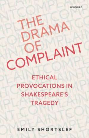 The Drama of Complaint: Ethical Provocations in Shakespeare's Tragedy de Emily Shortslef