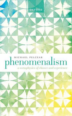 Phenomenalism: A Metaphysics of Chance and Experience de Michael Pelczar