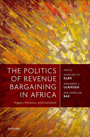 The Politics of Revenue Bargaining in Africa: Triggers, Processes, and Outcomes de Anne Mette Kjær