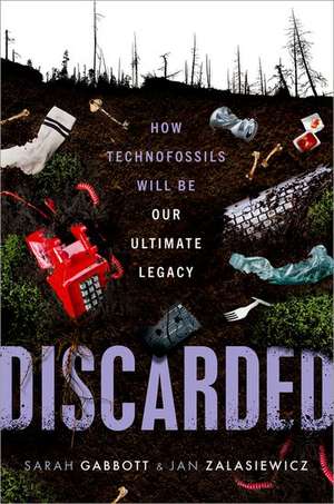 Discarded: How Technofossils Will be Our Ultimate Legacy de Sarah Gabbott