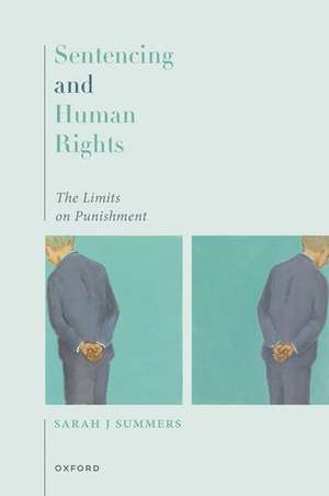 Sentencing and Human Rights: The Limits on Punishment de Sarah J Summers