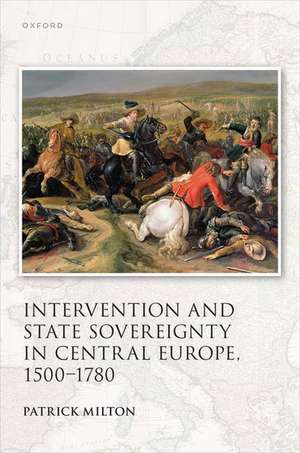 Intervention and State Sovereignty in Central Europe, 1500-1780 de Patrick Milton