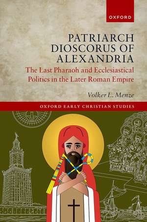 Patriarch Dioscorus of Alexandria: The Last Pharaoh and Ecclesiastical Politics in the Later Roman Empire de Volker L. Menze