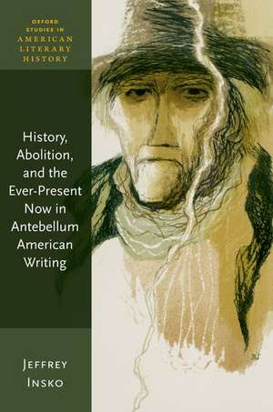 History, Abolition, and the Ever-Present Now in Antebellum American Writing de Jeffrey Insko