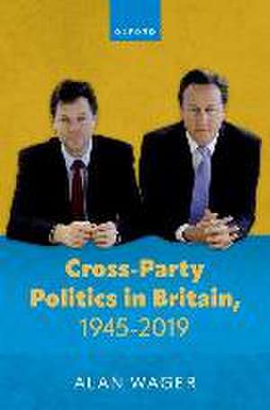 Cross-Party Politics in Britain, 1945-2019 de Alan Wager