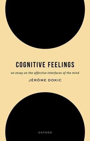Cognitive Feelings: An Essay on the Affective Interfaces of the Mind de Jérôme Dokic