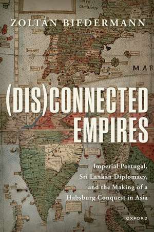 (Dis)connected Empires: Imperial Portugal, Sri Lankan Diplomacy, and the Making of a Habsburg Conquest in Asia de Zoltán Biedermann