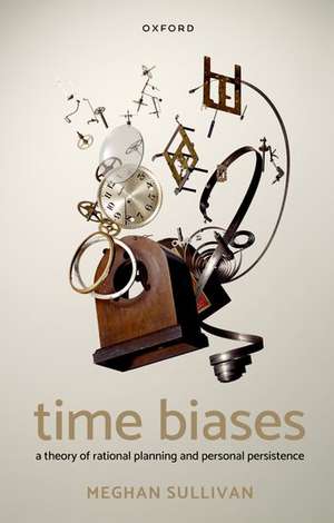 Time Biases: A Theory of Rational Planning and Personal Persistence de Meghan Sullivan