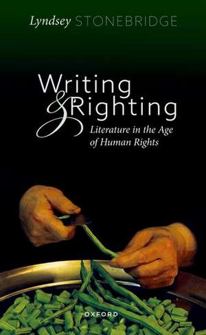 Writing and Righting: Literature in the Age of Human Rights de Lyndsey Stonebridge