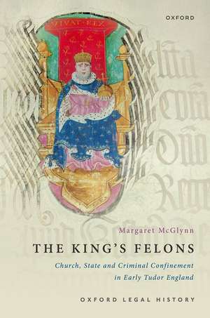 The King's Felons: Church, State and Criminal Confinement in Early Tudor England de Margaret McGlynn