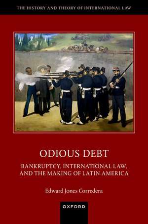 Odious Debt: Bankruptcy, International Law, and the Making of Latin America de Edward Jones Corredera