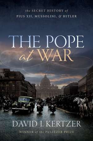 The Pope at War: The Secret History of Pius XII, Mussolini, and Hitler de David I. Kertzer