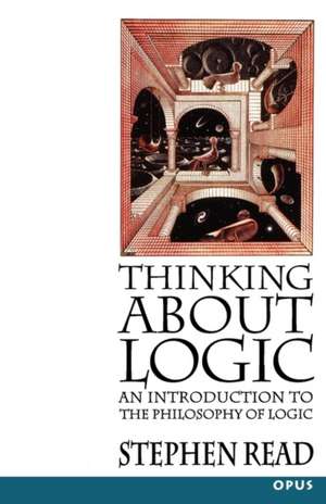 Thinking About Logic: An Introduction to the Philosophy of Logic de Stephen Read