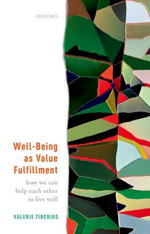 Well-Being as Value Fulfillment: How We Can Help Each Other to Live Well de Valerie Tiberius