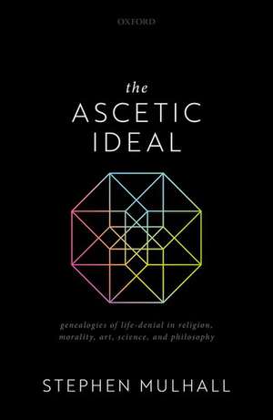 The Ascetic Ideal: Genealogies of Life-Denial in Religion, Morality, Art, Science, and Philosophy de Stephen Mulhall