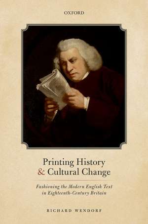 Printing History and Cultural Change: Fashioning the Modern English Text in Eighteenth-Century Britain de Richard Wendorf