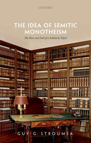 The Idea of Semitic Monotheism: The Rise and Fall of a Scholarly Myth de Guy G. Stroumsa