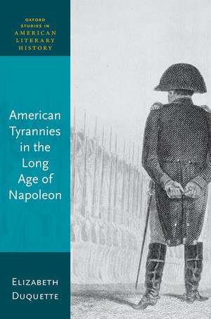 American Tyrannies in the Long Age of Napoleon de Elizabeth Duquette