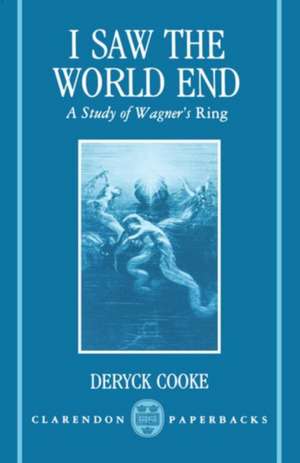 I Saw the World End: A Study of Wagner's Ring de Deryck Cooke