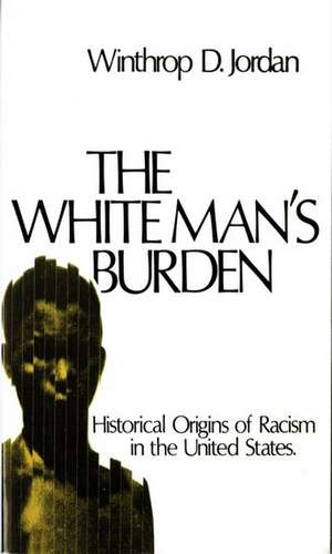 The White Man's Burden: Historical Origins of Racism in the United States de Winthrop D. Jordan