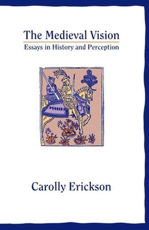 The Medieval Vision: Essays in History and Perception de Carolly Erickson