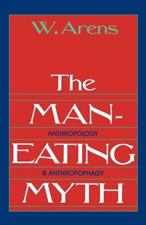 The Man-Eating Myth: Anthropology and Anthropophagy de William Arens