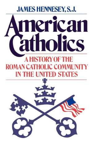 American Catholics: A History of the Roman Catholic Community in the United States de James Hennesey