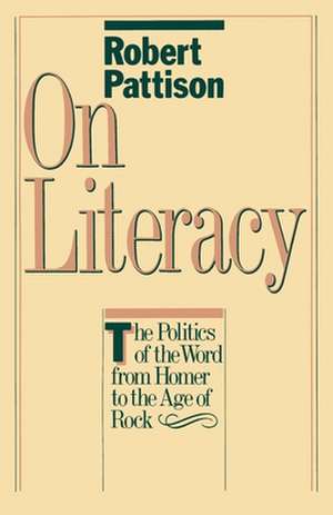 On Literacy: The Politics of the Word from Homer to the Age of Rock de Robert Pattison