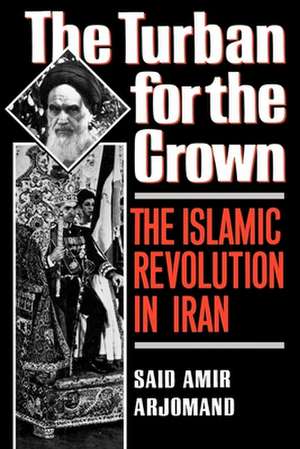 The Turban for the Crown: The Islamic Revolution in Iran de Said Amir Arjomand