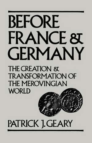 Before France and Germany: The Creation and Transformation of the Merovingian World de Patrick J. Geary