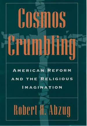 Cosmos Crumbling: American Reform and the Religious Imagination de Robert H. Abzug