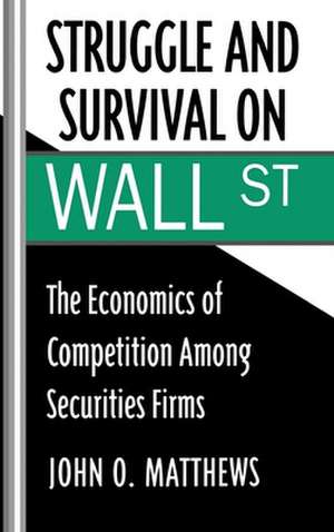 Struggle and Survival on Wall Street: The Economics of Competition Among Securities Firms de John O. Matthews