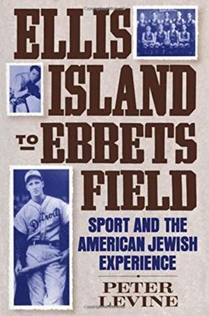 Ellis Island to Ebbets Field: Sport and the American-Jewish Experience de Peter Levine