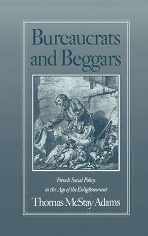 Bureaucrats and Beggars: French Social Policy in the Age of the Enlightenment de Thomas McStay Adams