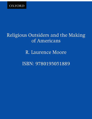 Religious Outsiders and the Making of Americans de R. Laurence Moore