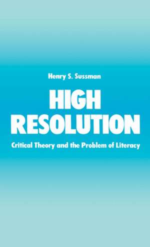 High Resolution: Critical Theory and the Problem of Literacy de Henry S. Sussman