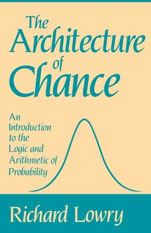 The Architecture of Chance: An Introduction to the Logic and Arithmetic of Probability de Richard Lowry