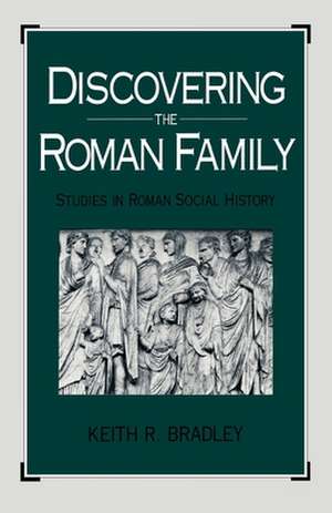 Discovering the Roman Family: Studies in Roman Social History de Keith R. Bradley