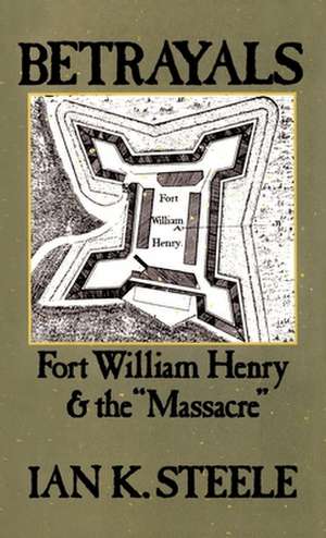 Betrayals: Fort William Henry and the `Massacre' de Ian K. Steele