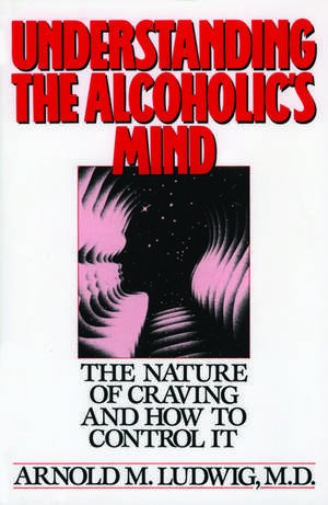 Understanding the Alcoholic's Mind: The Nature of Craving and How to Control It de Arnold M. Ludwig