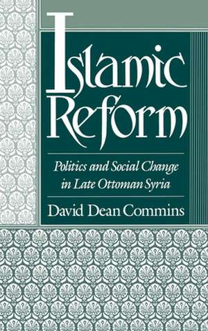 Islamic Reform: Politics and Social Change in Late Ottoman Syria de David Dean Commins