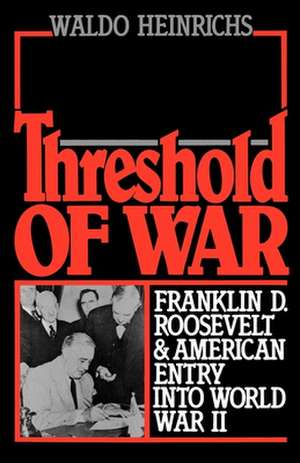 Threshold of War: Franklin D. Roosevelt and American Entry into World War II de Waldo Heinrichs