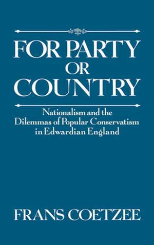 For Party or Country: Nationalism and the Dilemmas of Popular Conservatism in Edwardian England de Frans Coetzee