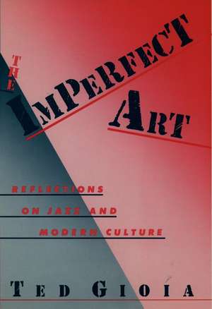 The Imperfect Art: Reflections on Jazz and Modern Culture de Ted Gioia