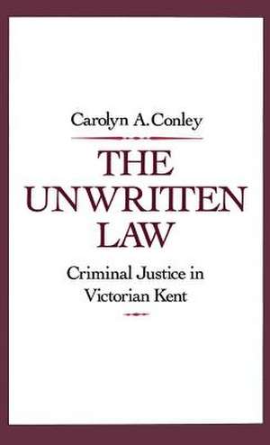 The Unwritten Law: Criminal Justice in Victorian Kent de Carolyn A. Conley