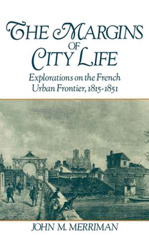 The Margins of City Life: Explorations of the French Urban Frontier, 1815-1851 de John M. Merriman