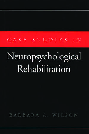 Case Studies in Neuropsychological Rehabilitation de Barbara A. Wilson