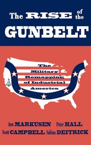 The Rise of the Gunbelt: The Military Remapping of Industrial America de Ann Markusen